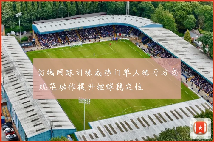 打线网球训练成热门单人练习方式 规范动作提升控球稳定性