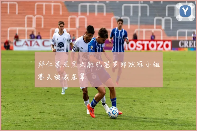 拜仁慕尼黑大胜巴塞罗那欧冠小组赛关键战落幕