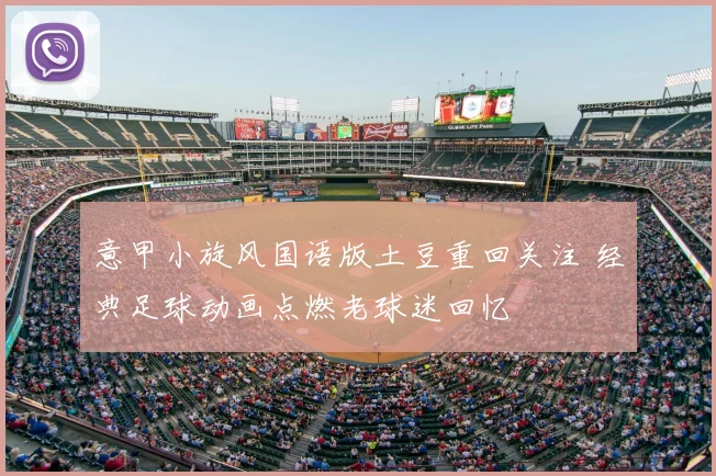 意甲小旋风国语版土豆重回关注 经典足球动画点燃老球迷回忆