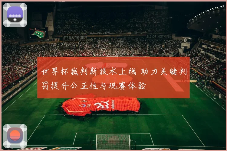 世界杯裁判新技术上线 助力关键判罚提升公正性与观赛体验