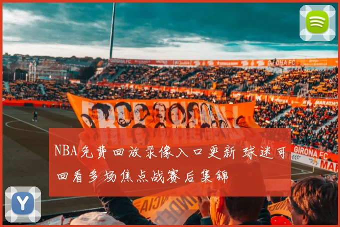 NBA免费回放录像入口更新 球迷可回看多场焦点战赛后集锦