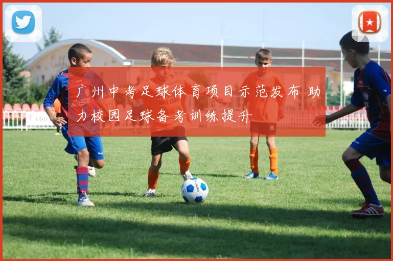 广州中考足球体育项目示范发布 助力校园足球备考训练提升