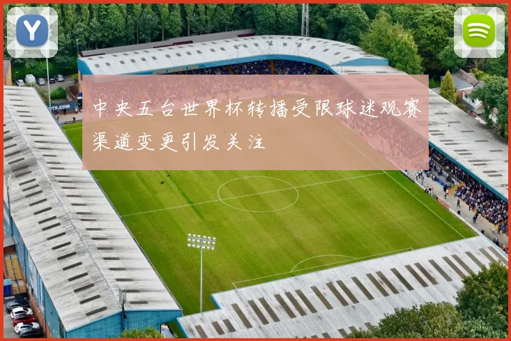 中央五台世界杯转播受限球迷观赛渠道变更引发关注