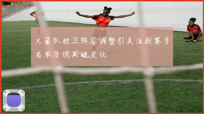 火箭队控卫阵容调整引关注新赛季名单浮现关键变化