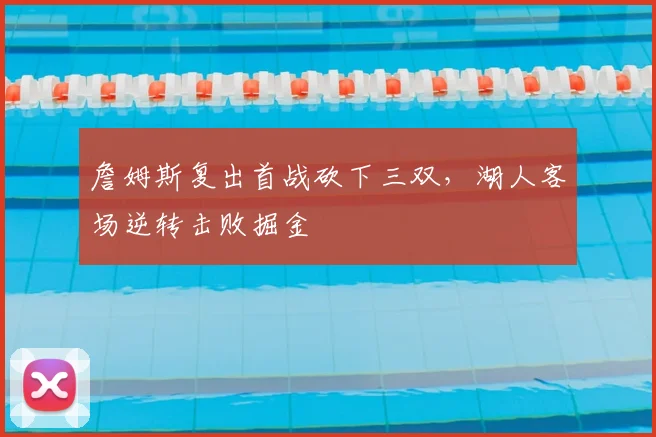 詹姆斯复出首战砍下三双，湖人客场逆转击败掘金