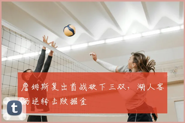 詹姆斯复出首战砍下三双，湖人客场逆转击败掘金