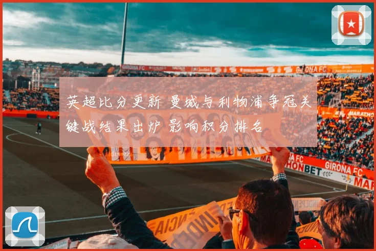 英超比分更新 曼城与利物浦争冠关键战结果出炉 影响积分排名