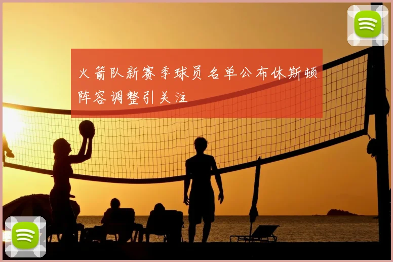 火箭队新赛季球员名单公布休斯顿阵容调整引关注