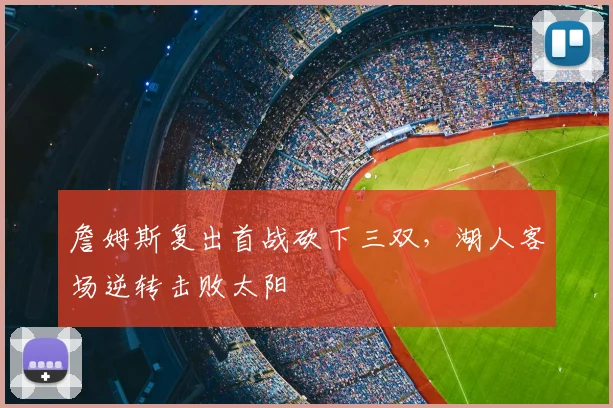 詹姆斯复出首战砍下三双，湖人客场逆转击败太阳