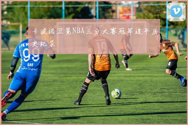 卡波诺卫冕NBA三分大赛冠军追平历史纪录