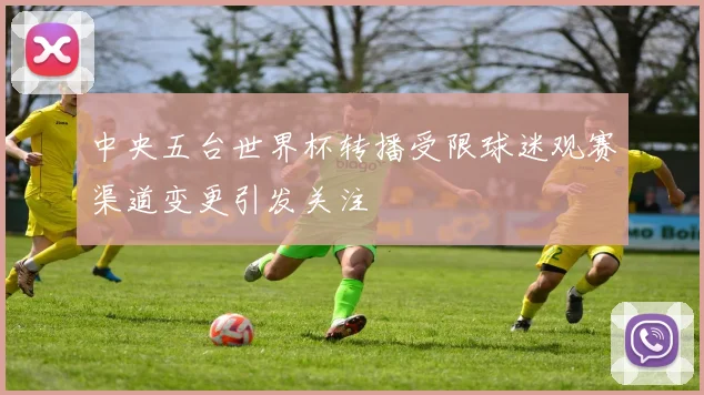 中央五台世界杯转播受限球迷观赛渠道变更引发关注