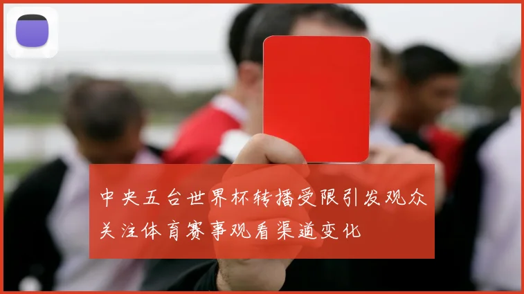 中央五台世界杯转播受限引发观众关注体育赛事观看渠道变化