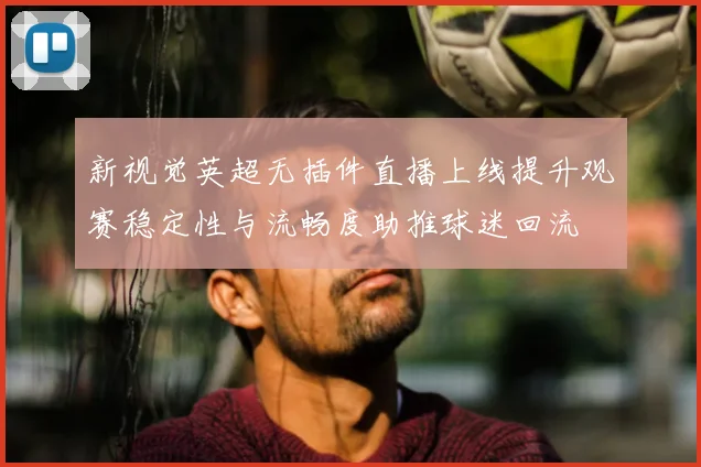 新视觉英超无插件直播上线提升观赛稳定性与流畅度助推球迷回流
