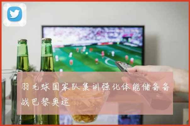 羽毛球国家队集训强化体能储备备战巴黎奥运