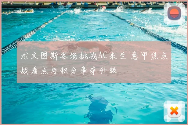 尤文图斯客场挑战AC米兰 意甲焦点战看点与积分争夺升级