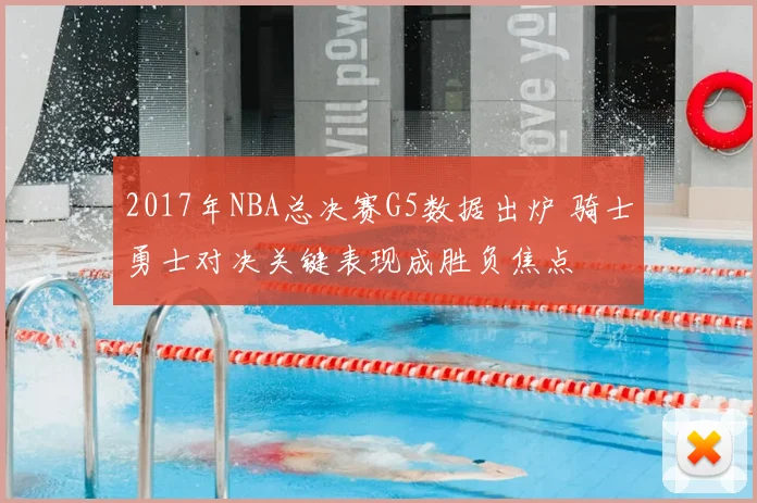 2017年NBA总决赛G5数据出炉 骑士勇士对决关键表现成胜负焦点