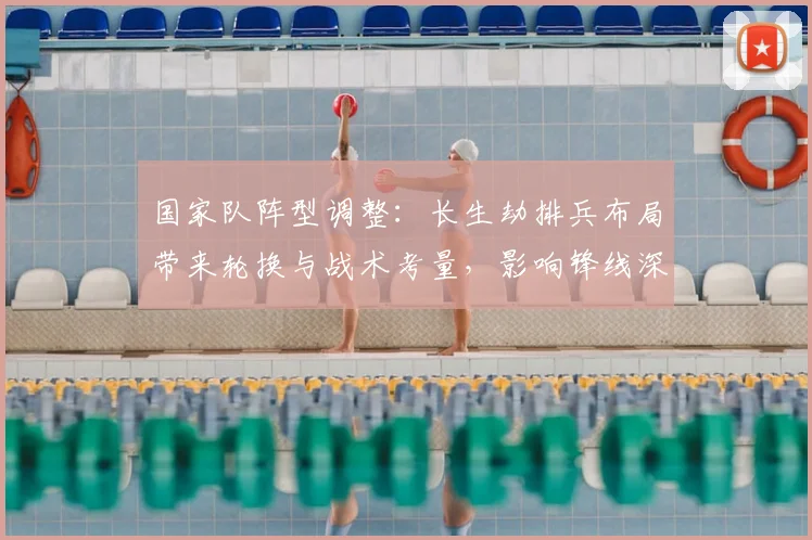 国家队阵型调整：长生劫排兵布局带来轮换与战术考量，影响锋线深度与中场衔接