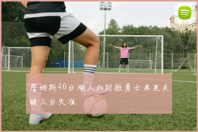 詹姆斯40分湖人加时胜勇士库里关键三分失准