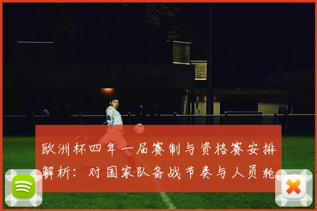 欧洲杯四年一届赛制与资格赛安排解析：对国家队备战节奏与人员轮换影响