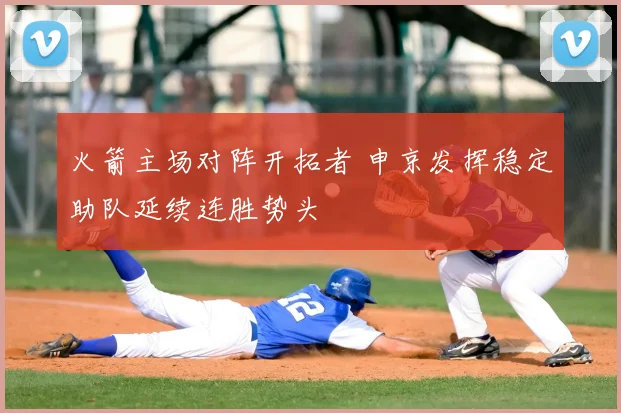 火箭主场对阵开拓者 申京发挥稳定助队延续连胜势头