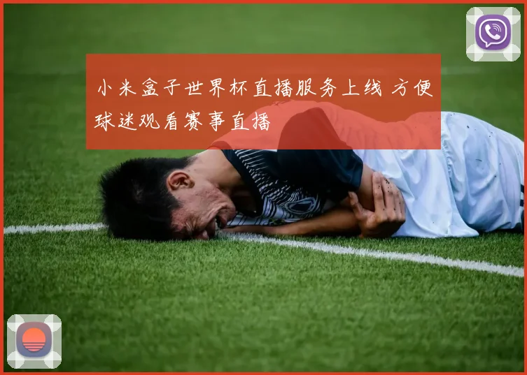 小米盒子世界杯直播服务上线 方便球迷观看赛事直播
