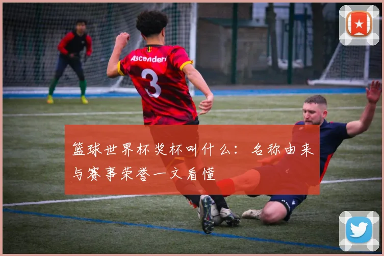 篮球世界杯奖杯叫什么:名称由来与赛事荣誉一文看懂