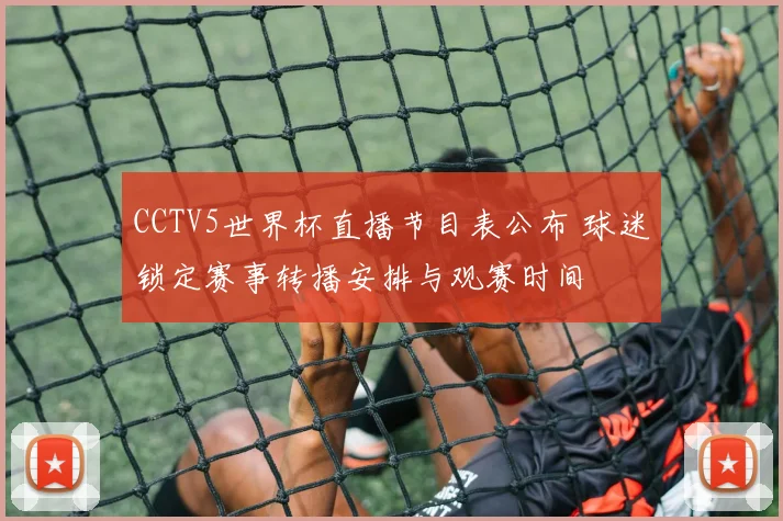CCTV5世界杯直播节目表公布 球迷锁定赛事转播安排与观赛时间