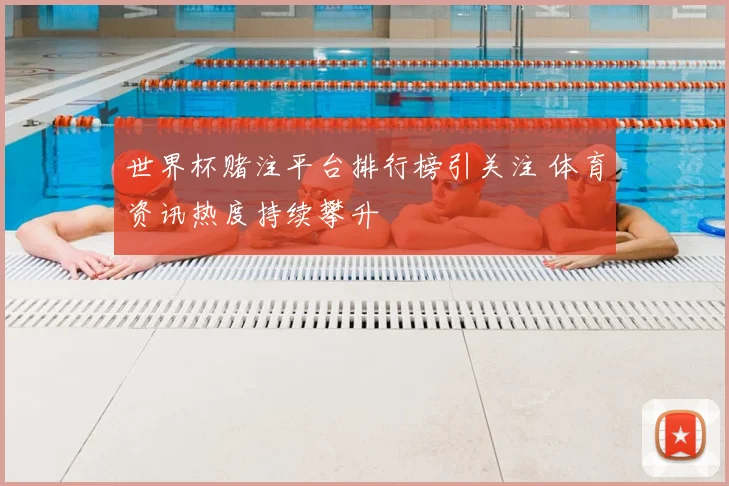 世界杯赌注平台排行榜引关注 体育资讯热度持续攀升