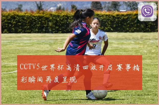 CCTV5世界杯高清回放开启 赛事精彩瞬间再度呈现