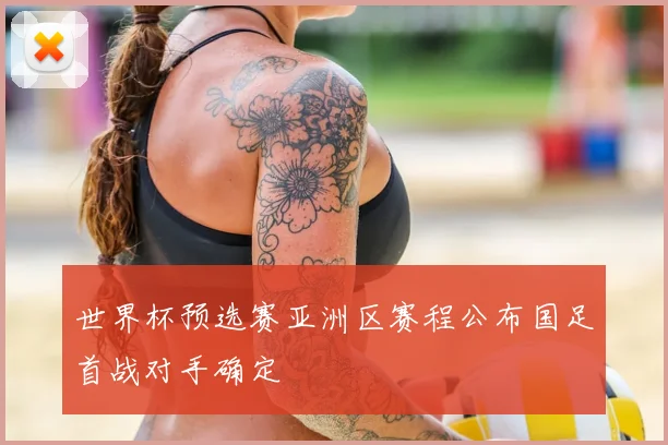 世界杯预选赛亚洲区赛程公布国足首战对手确定