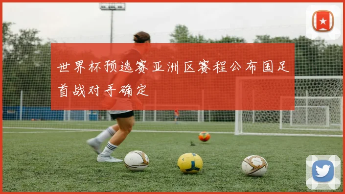 世界杯预选赛亚洲区赛程公布国足首战对手确定